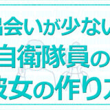 自衛隊は彼女ができない？←勘違い！求められているから→彼女の作り方GET！