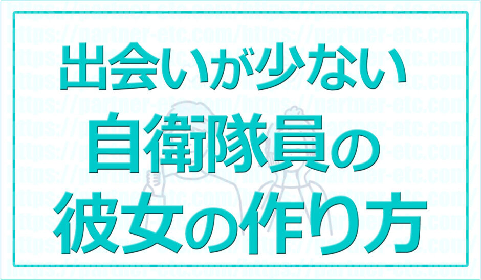 自衛隊は彼女ができない？←勘違い！求められているから→彼女の作り方GET！